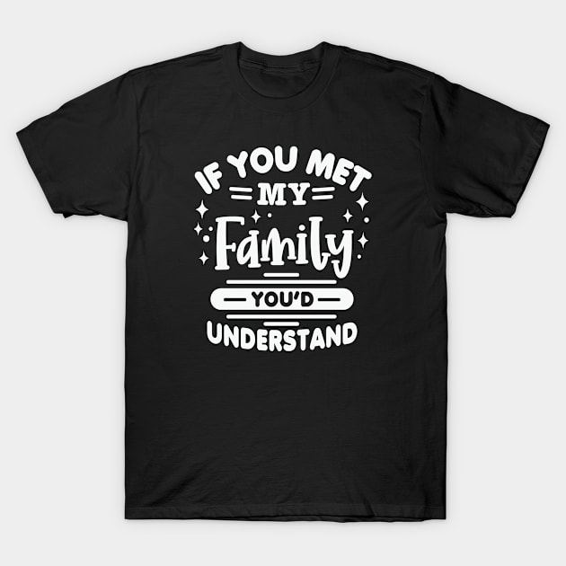 If you met my Family You’d Understand T-Shirt by Graphic Duster